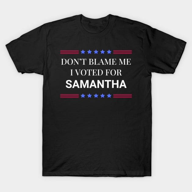 Dont Blame Me I Voted For Samantha T-Shirt by Woodpile